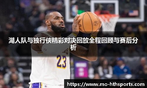 湖人队与独行侠精彩对决回放全程回顾与赛后分析